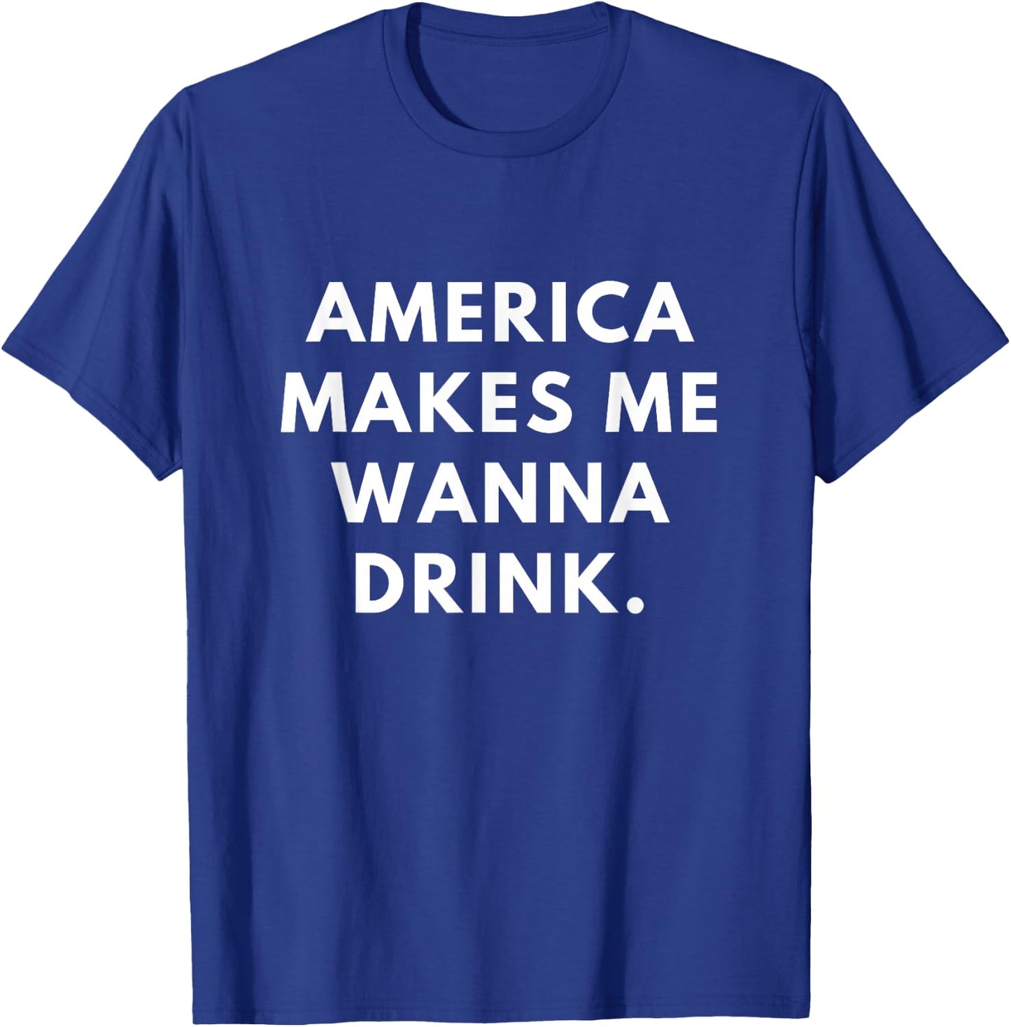 America Makes Me Wanna Drink T-Shirt - T-Shirt | Royal