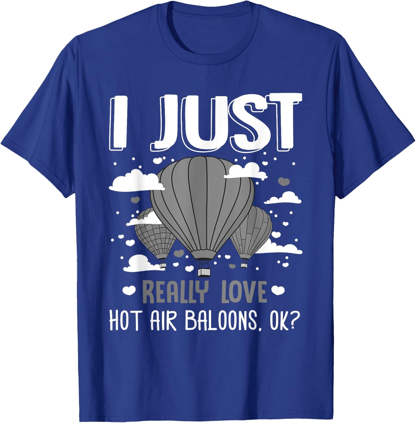 I Just Really Love Hot Air Balloons Ok Balloonist Ballooning T-Shirt - T-Shirt | Royal