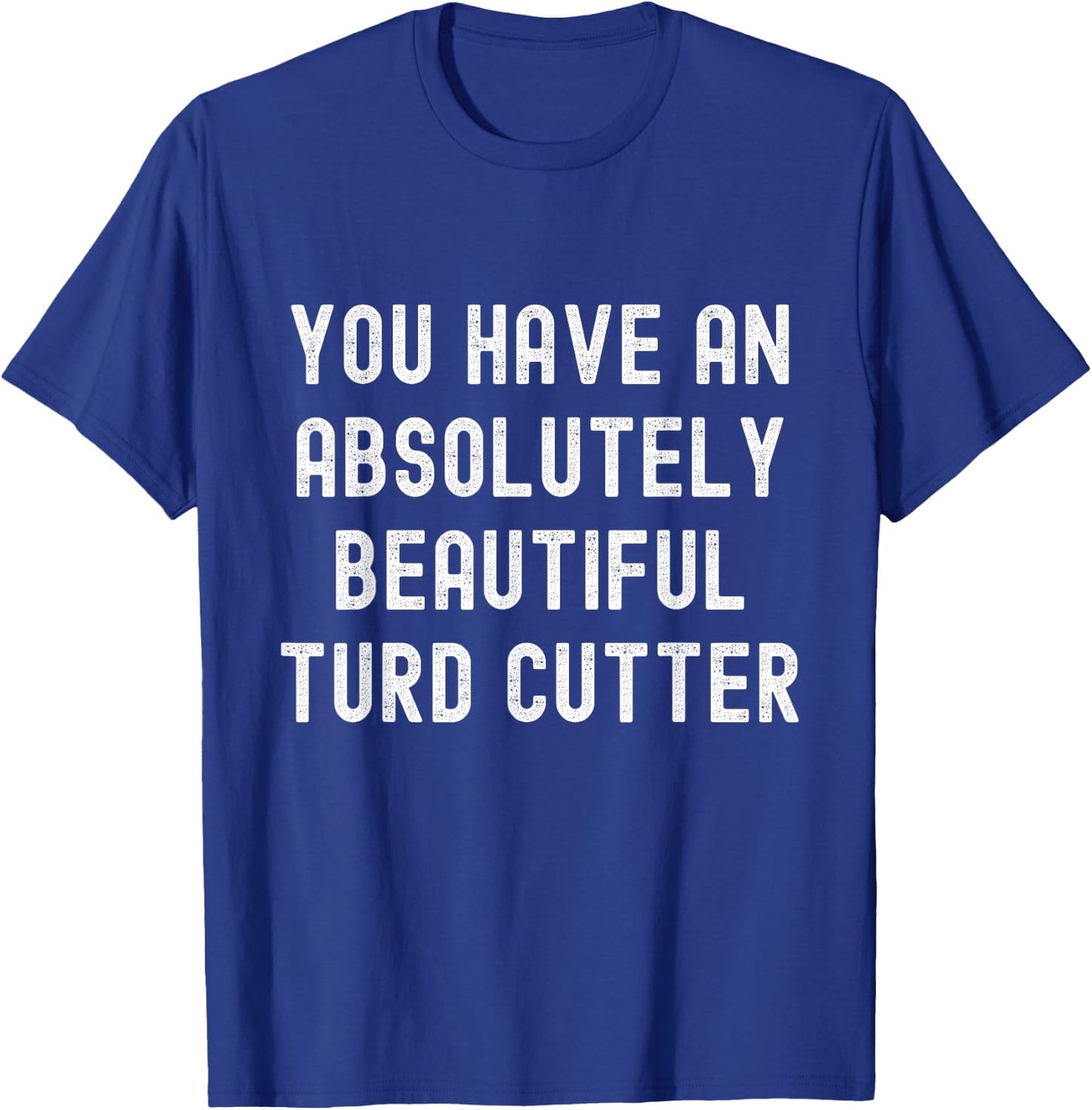 You Have An Absolutely Beautiful Turd Cutter Adult Humor T-Shirt - T-Shirt | Royal