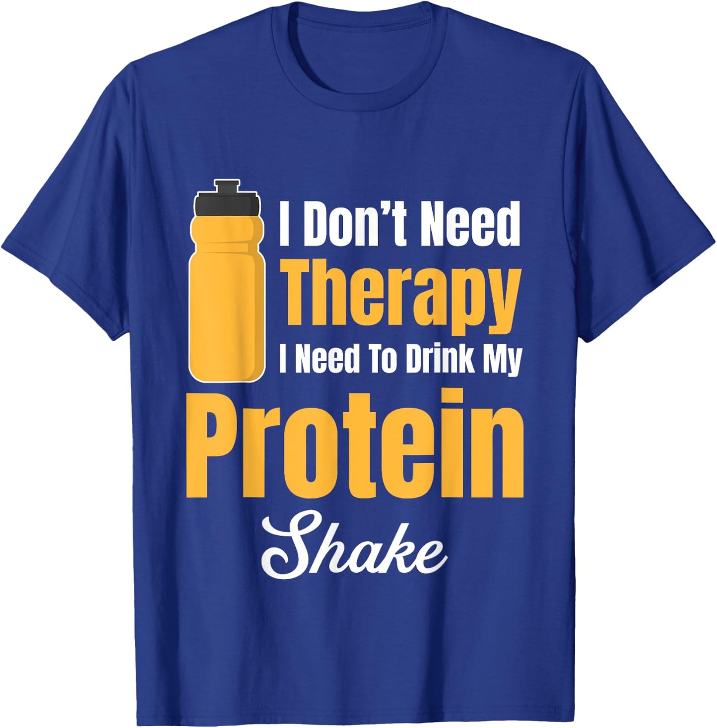I Don't Need Therapy I Need To Drink My Protein Shake T-Shirt - T-Shirt | Royal