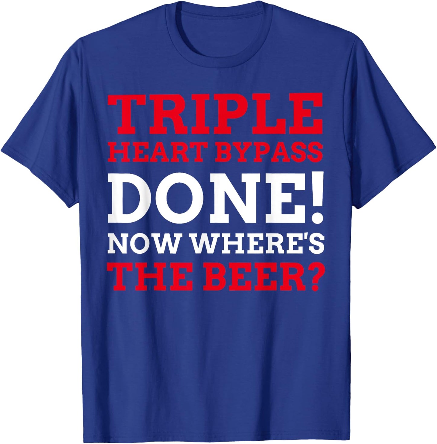 Triple Heart Bypass Surgery Done Now Where's The Beer T-Shirt - T-Shirt | Royal