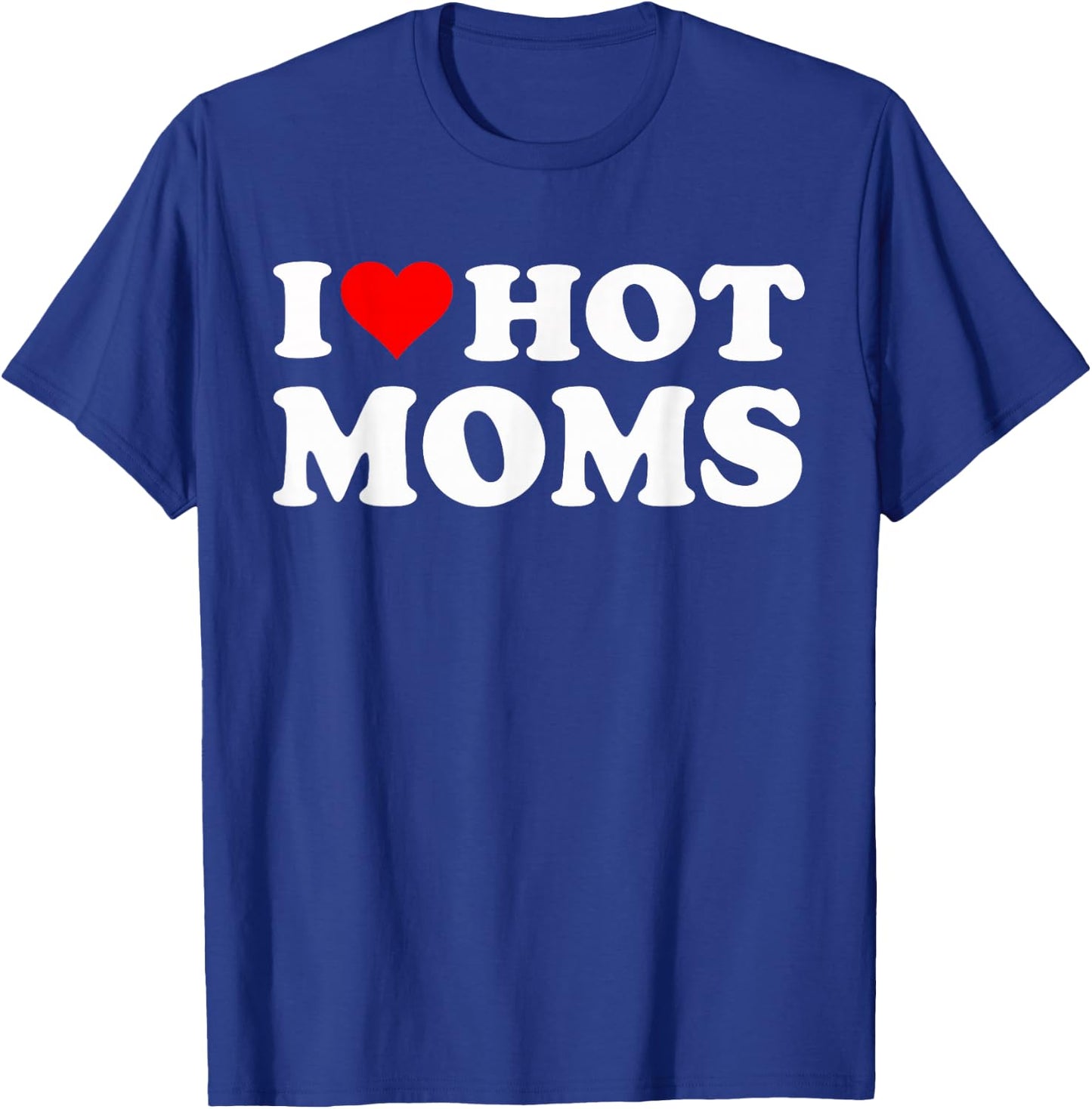 I Love Hot Moms I Heart Hot Moms Funny T-Shirt - T-Shirt | Royal