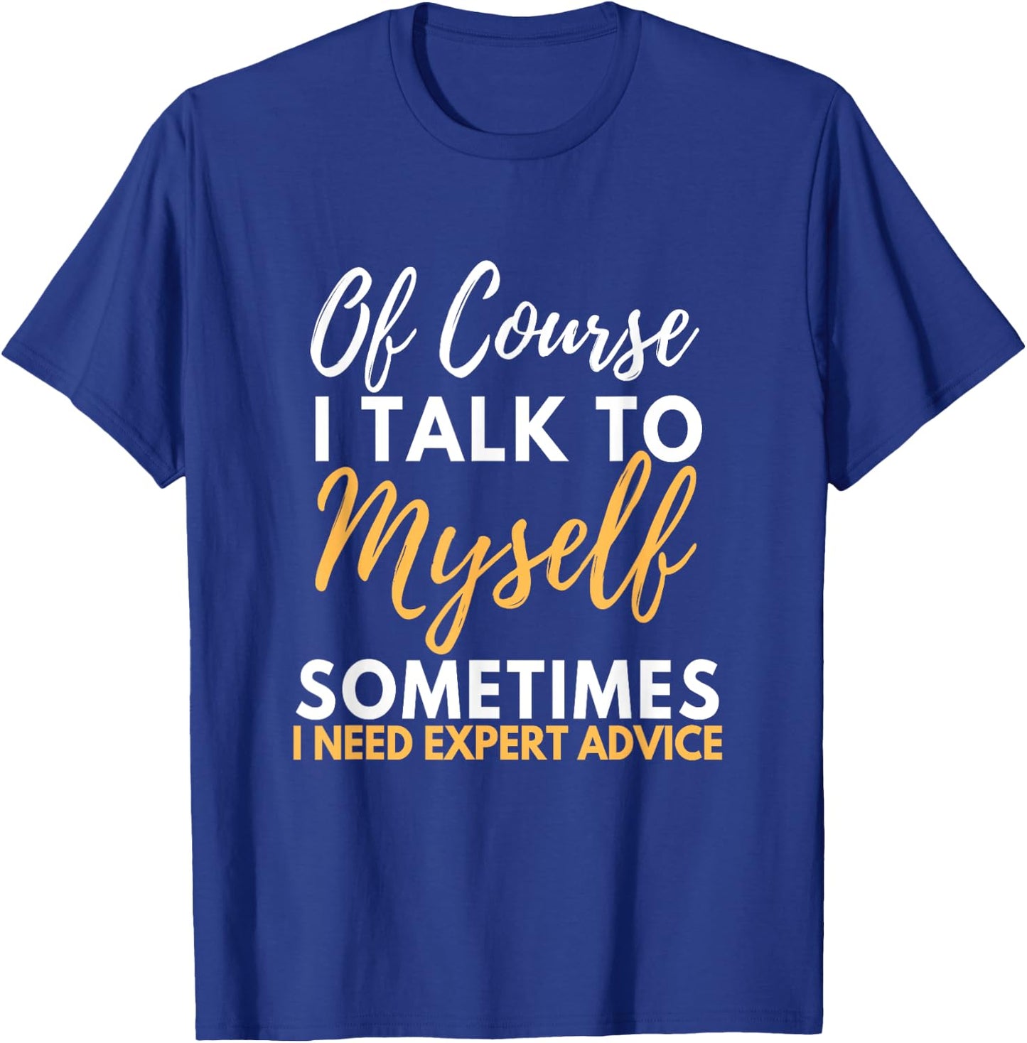 Of Course I Talk To Myself Sometimes I Need Expert Advice T-Shirt - T-Shirt | Royal