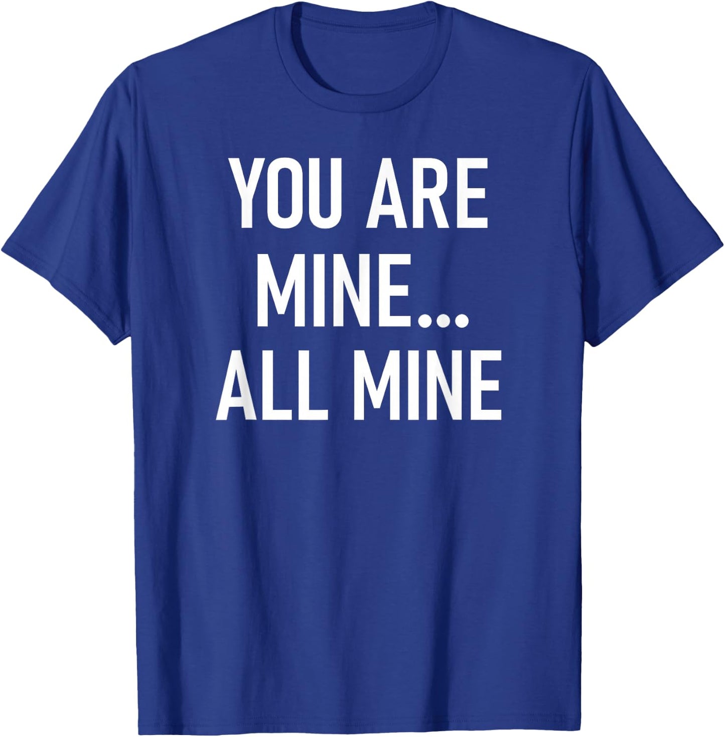 You Are Mine All Mine, Lustig, Witze, Sarkastische Sprüche T-Shirt - T-Shirt | Royal