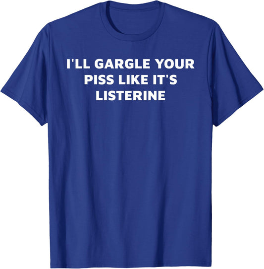 I'll Gargle Your Piss Like It's Listerine Apparel T-Shirt - T-Shirt | Royal