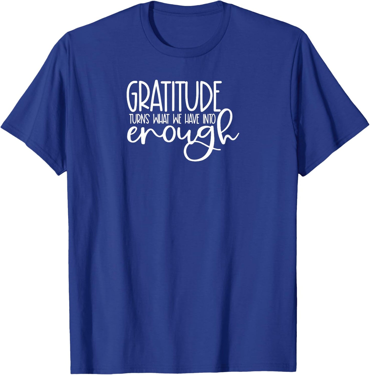 Cute it exists What it exists Funny Saying Gratitude Turns What We Have Into Enough T-Shirt - T-Shirt | Royal