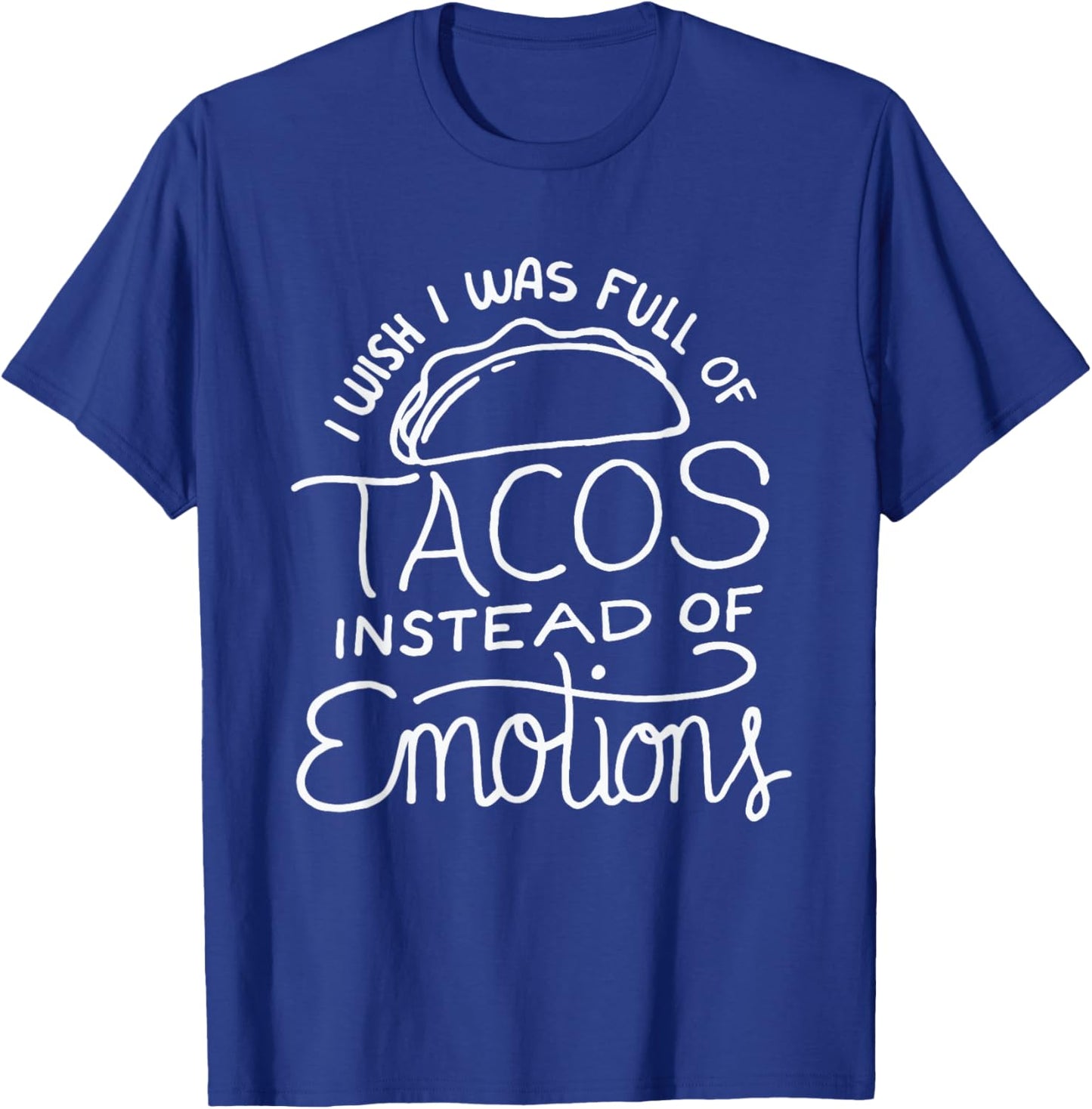 Wish I Was Full of Tacos Instead of Emotions - Funny Food T-Shirt - T-Shirt | Royal