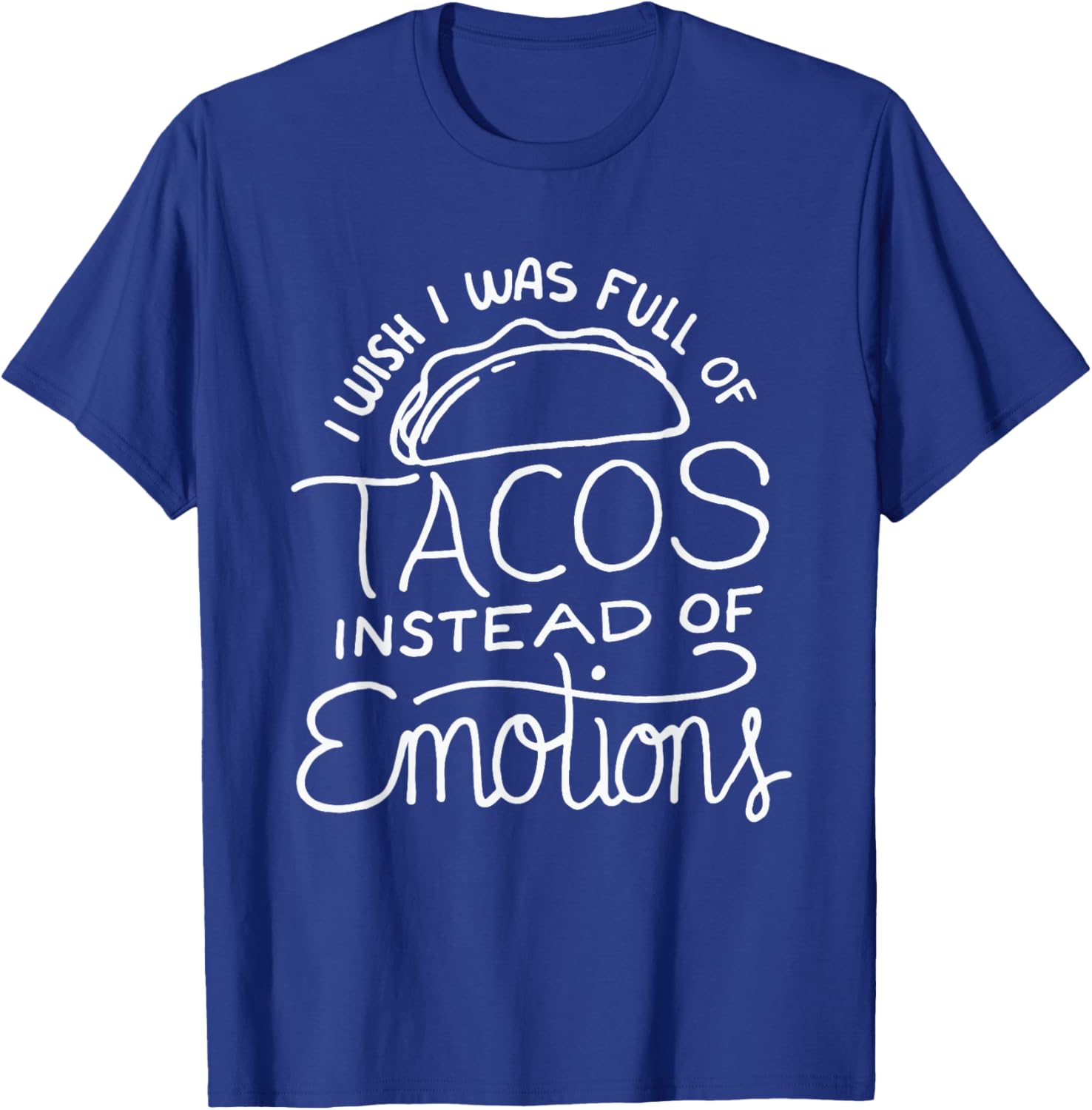 Wish I Was Full of Tacos Instead of Emotions - Funny Food T-Shirt - T-Shirt | Royal