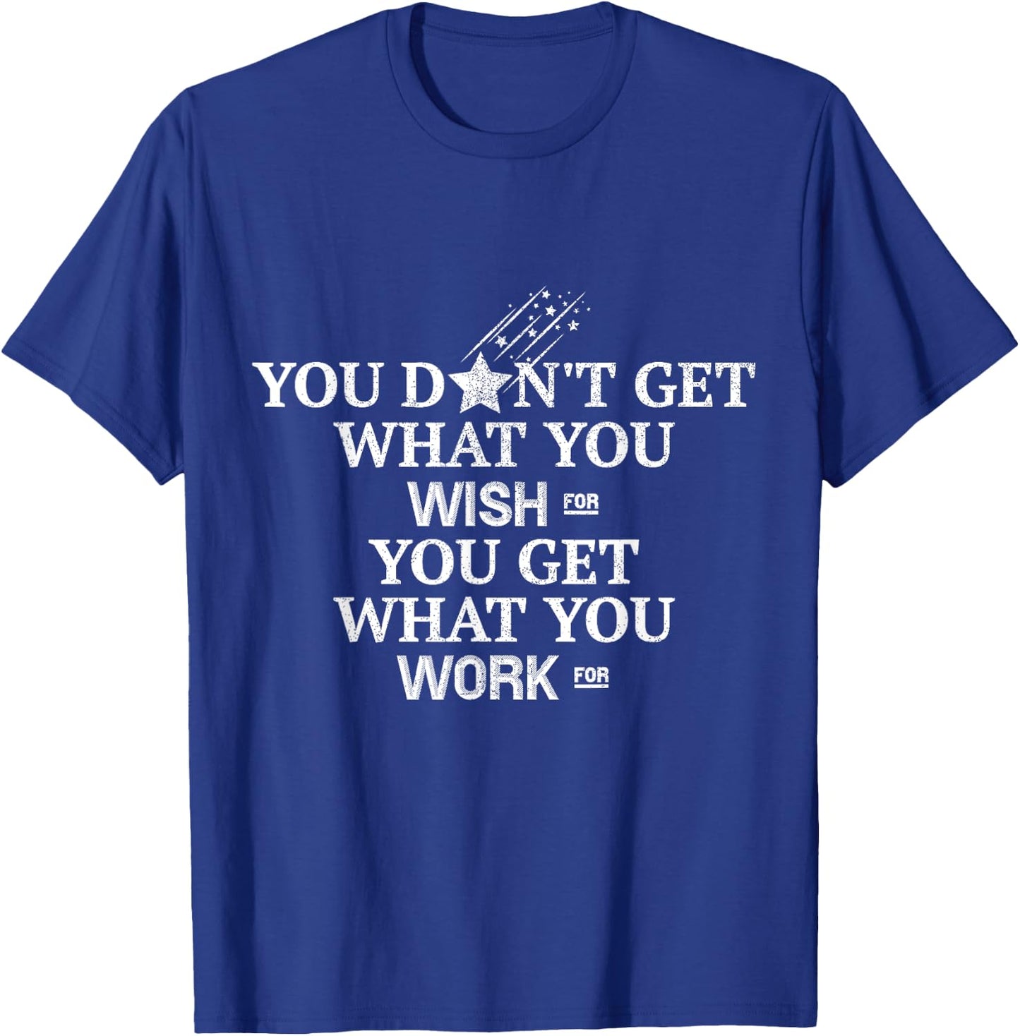 You Don't Get What You Wish For You Get What You Work For T-Shirt - T-Shirt | Royal