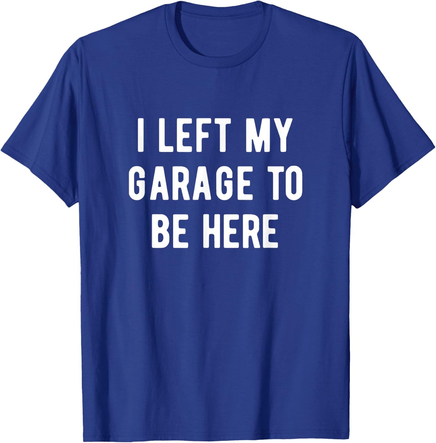 Funny Mechanic Gifts Men Women I Left My Garage To Be Here T-Shirt - T-Shirt | Royal