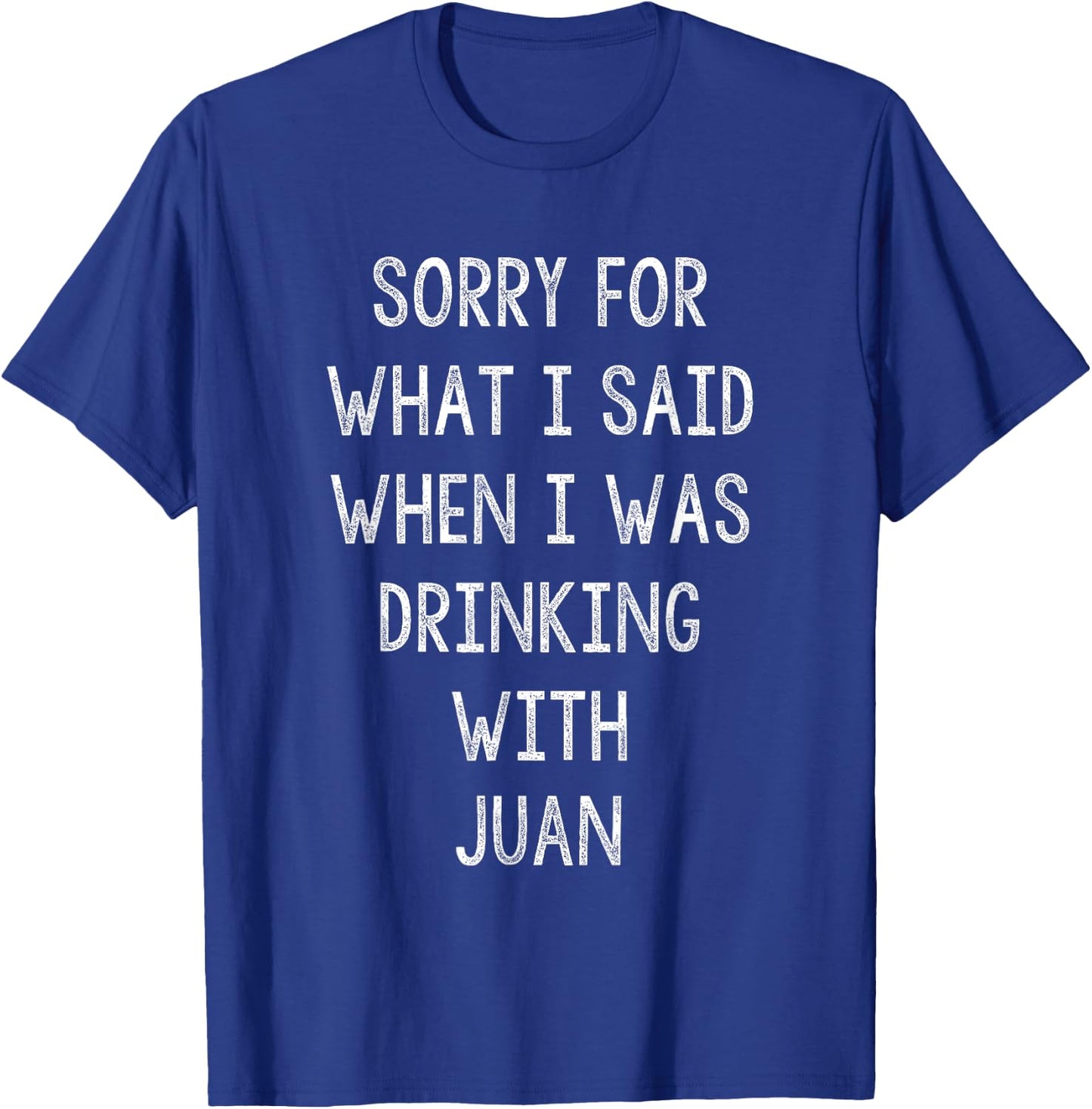 Sorry For What I Said While I Was Drinking With Juan - Funny T-Shirt - T-Shirt | Royal
