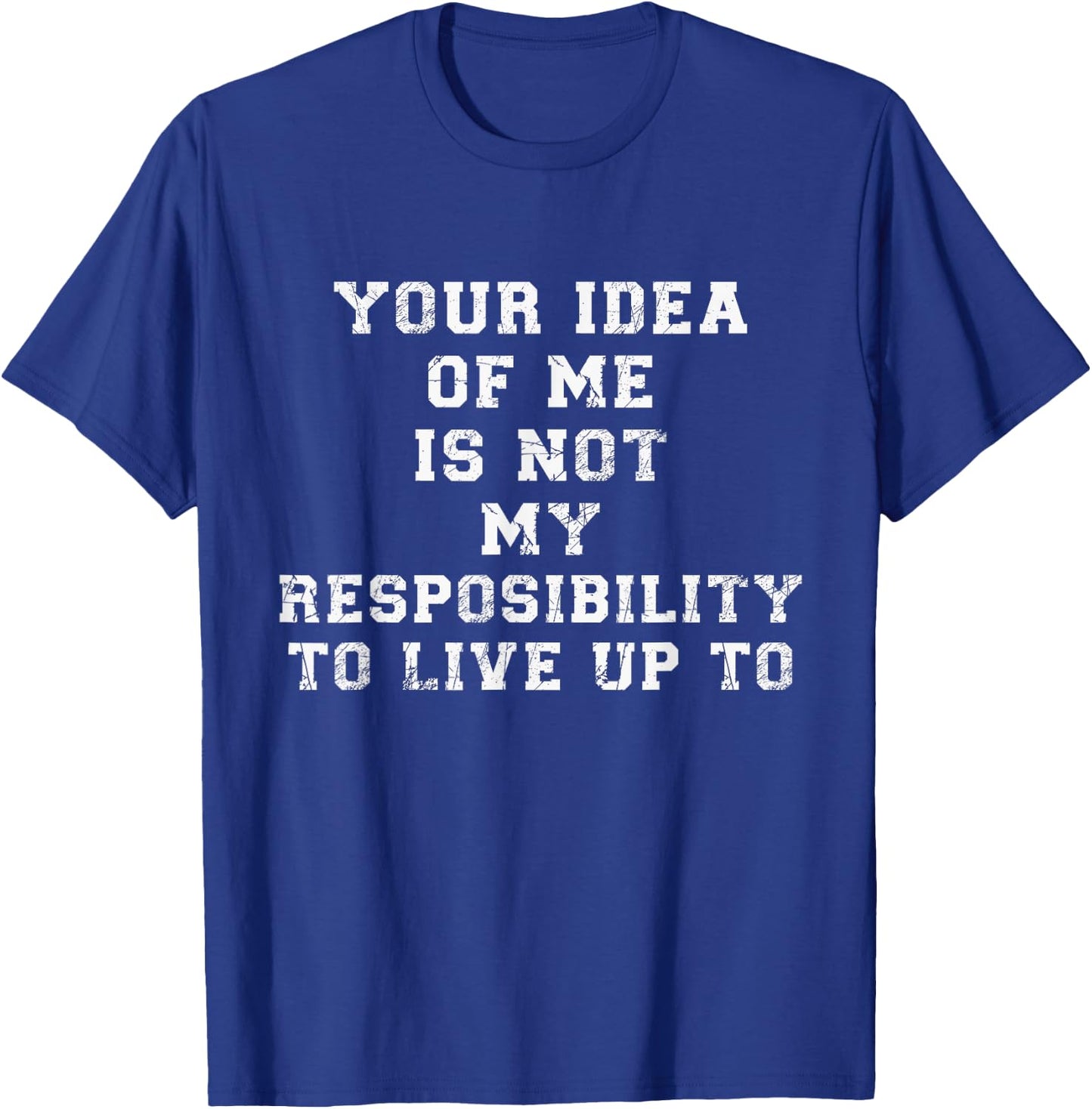 Your Idea Of Me Is Not My Resposibility To Live Up To T-Shirt - T-Shirt | Royal