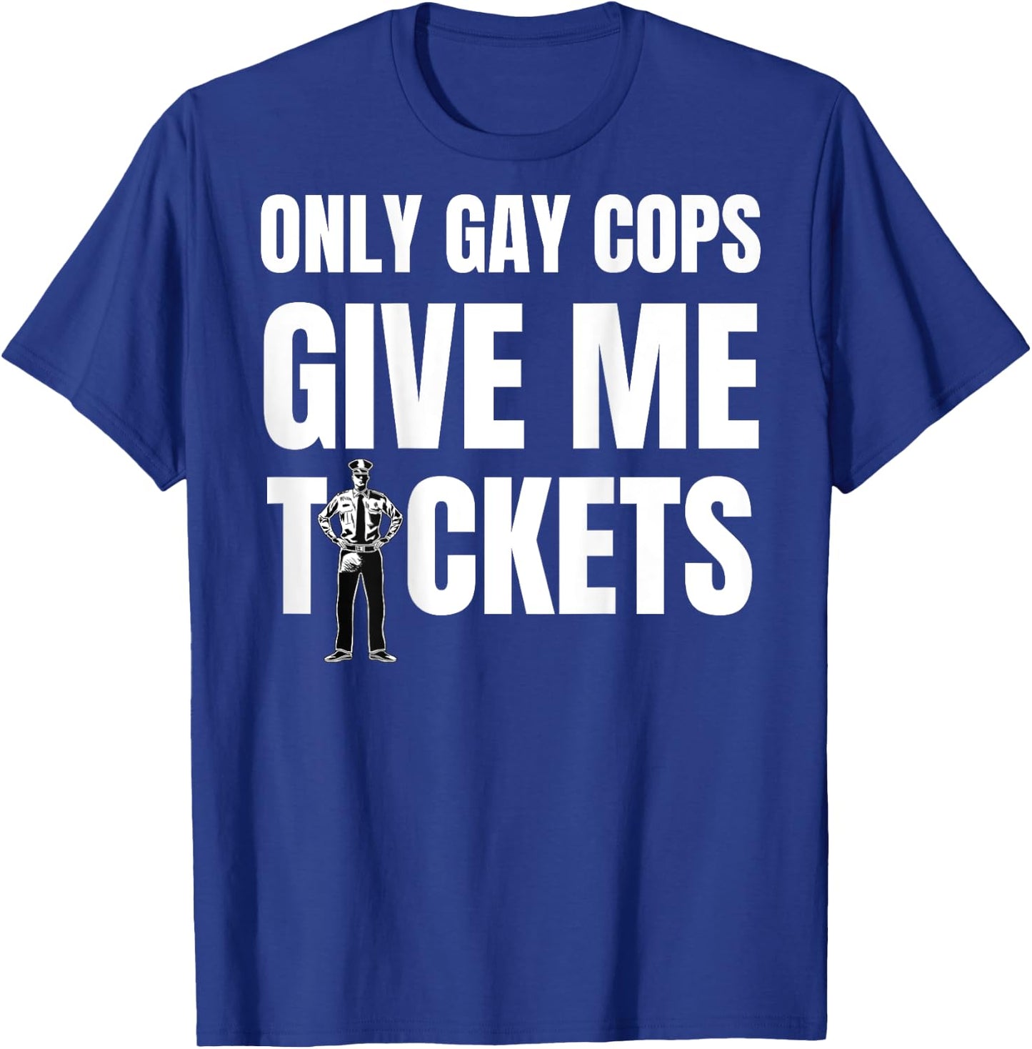 Only Gay Cops Give Me Tickets Shirt - design on back T-Shirt - T-Shirt | Royal