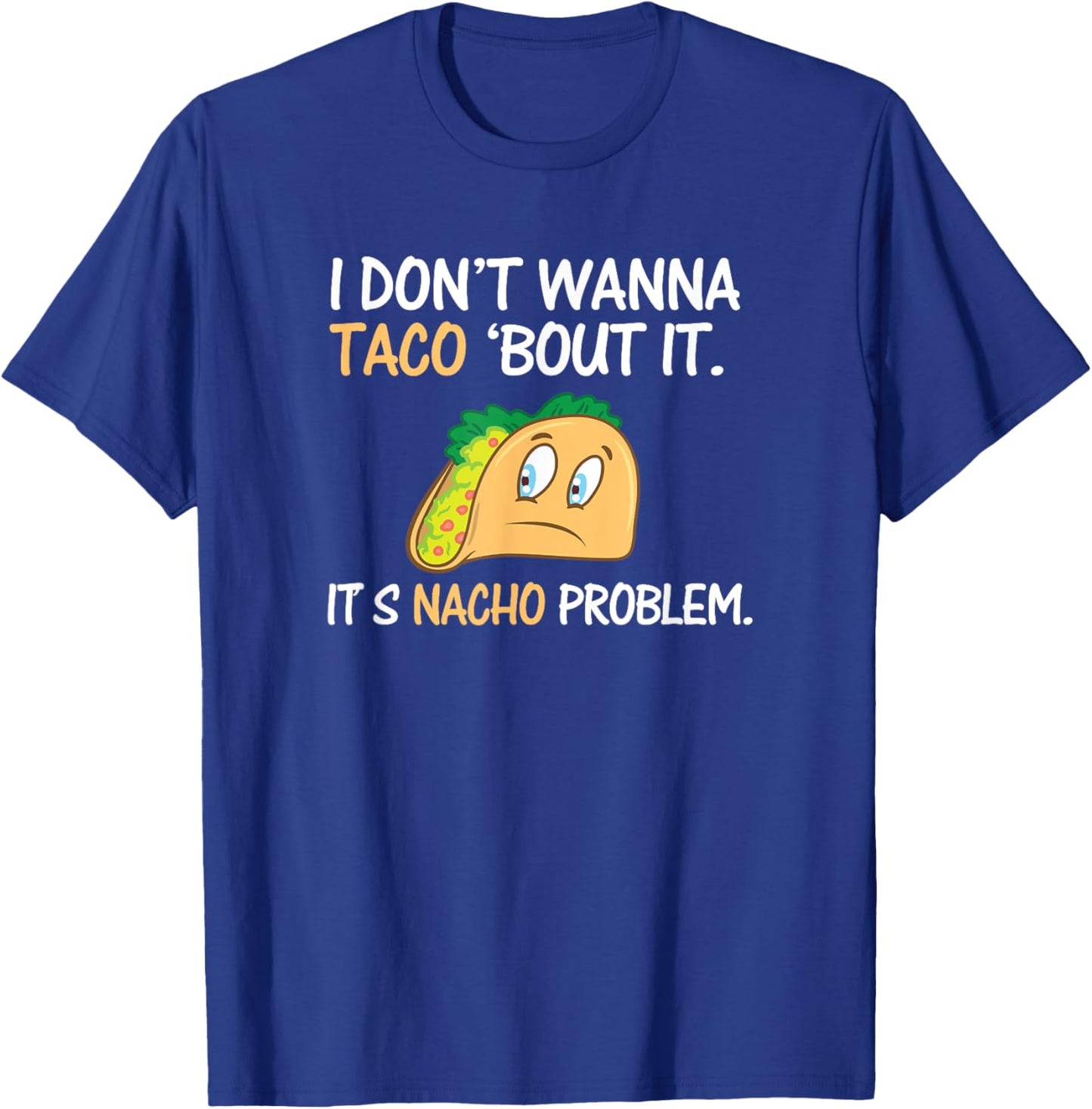 I Don't Wanna Taco Bout It. Its Nacho Problem Funny Shirt T-Shirt - T-Shirt | Royal