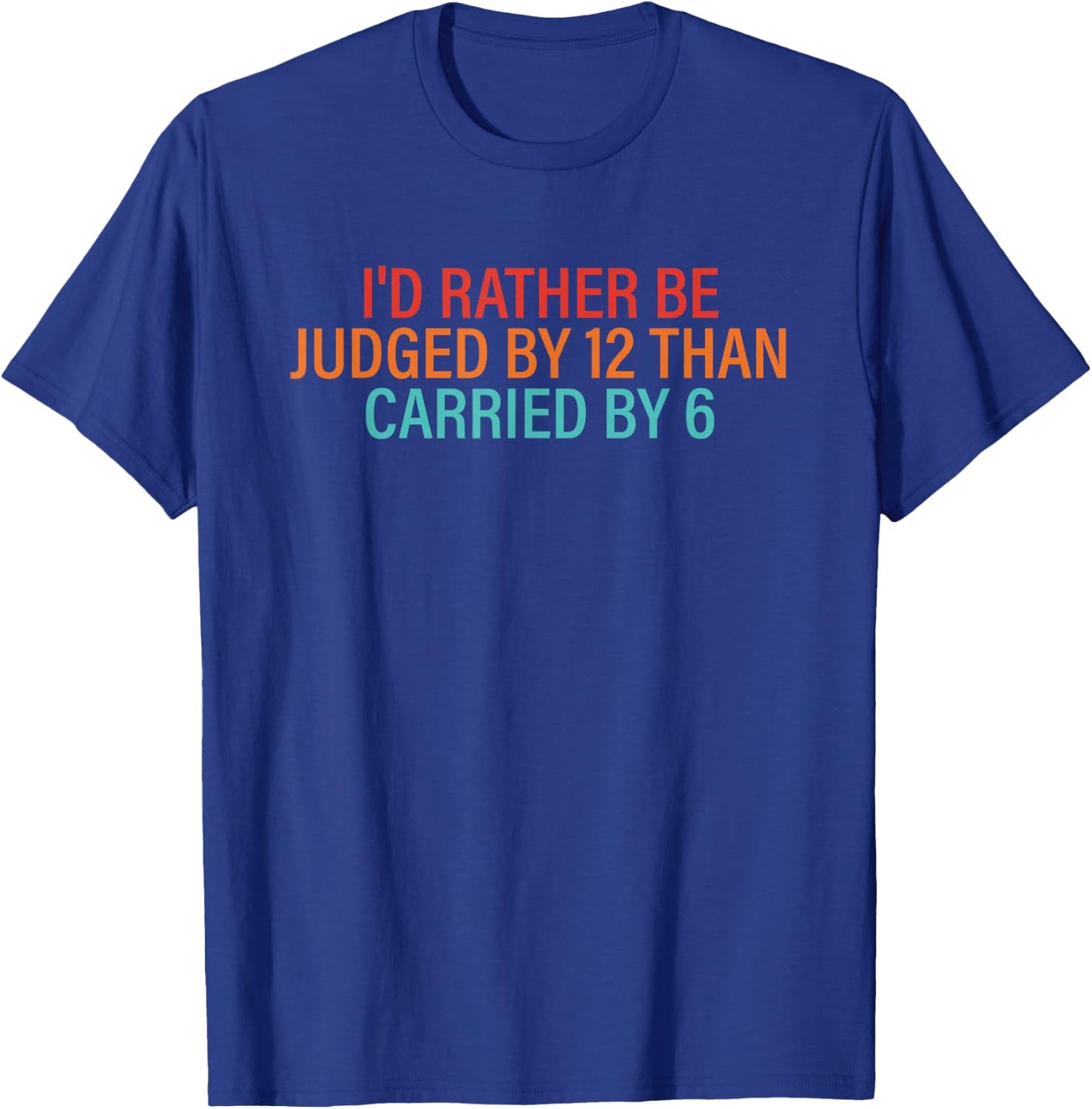 I'd Rather Be Judged By 12 Than Carried By 6 Quote T-Shirt - T-Shirt | Royal