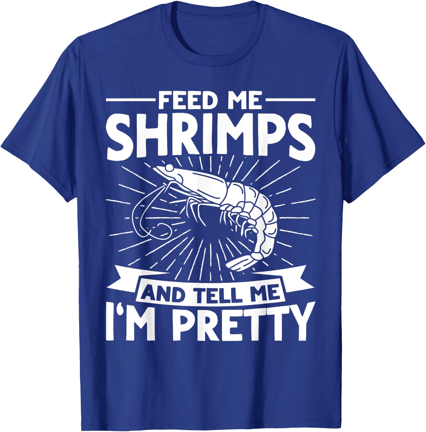 Feed Me Shrimps And Tell Me Im Pretty Seafood Shrimp T-Shirt - T-Shirt | Royal