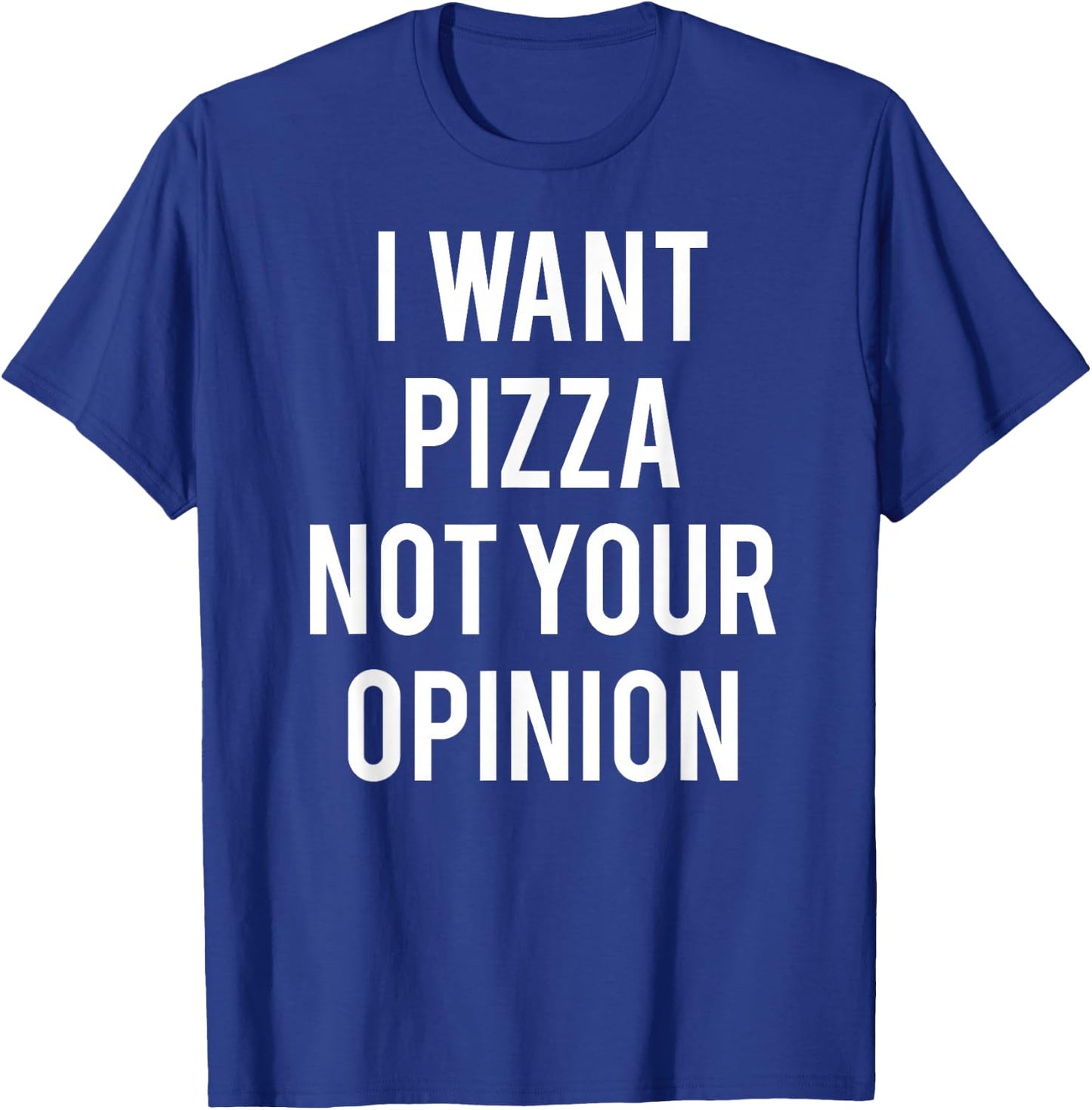 I Want Pizza Not Your Opinion T Shirt funny sarcastic T-Shirt - T-Shirt | Royal