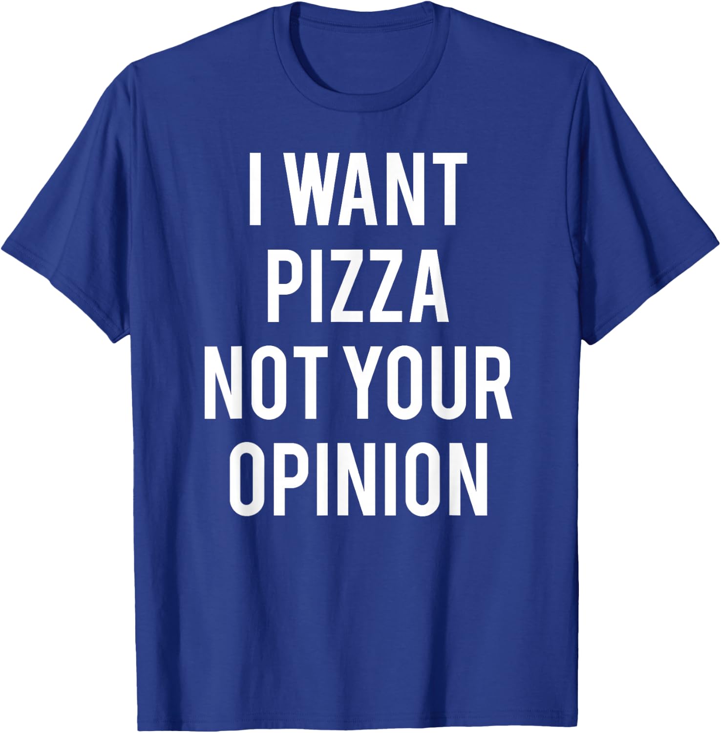 I Want Pizza Not Your Opinion T Shirt funny sarcastic T-Shirt - T-Shirt | Royal