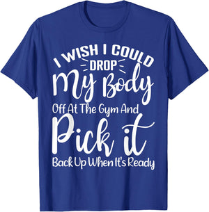 I Wish I Could Drop My Body Off At Gym and Pick It Back Up T-Shirt - T-Shirt | Royal