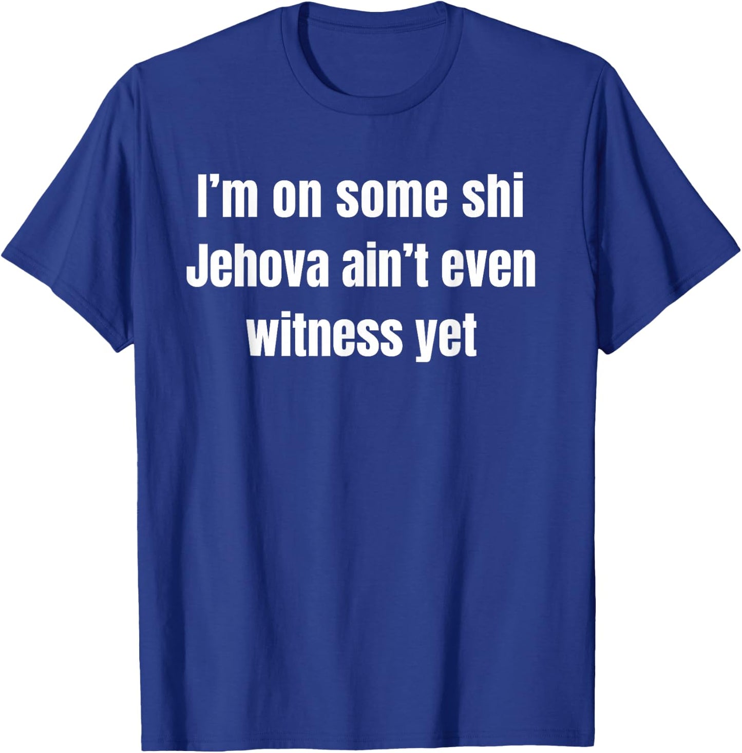 I’m on Some Shi Jehova Ain’t Even Witness Yet T-Shirt - T-Shirt | Royal