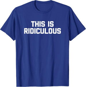 This Is Ridiculous funny saying sarcastic novelty T-Shirt - T-Shirt | Royal