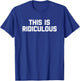 This Is Ridiculous funny saying sarcastic novelty T-Shirt - T-Shirt | Royal