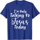 I'm Only Talking To Jesus Today T-Shirt - T-Shirt | Royal