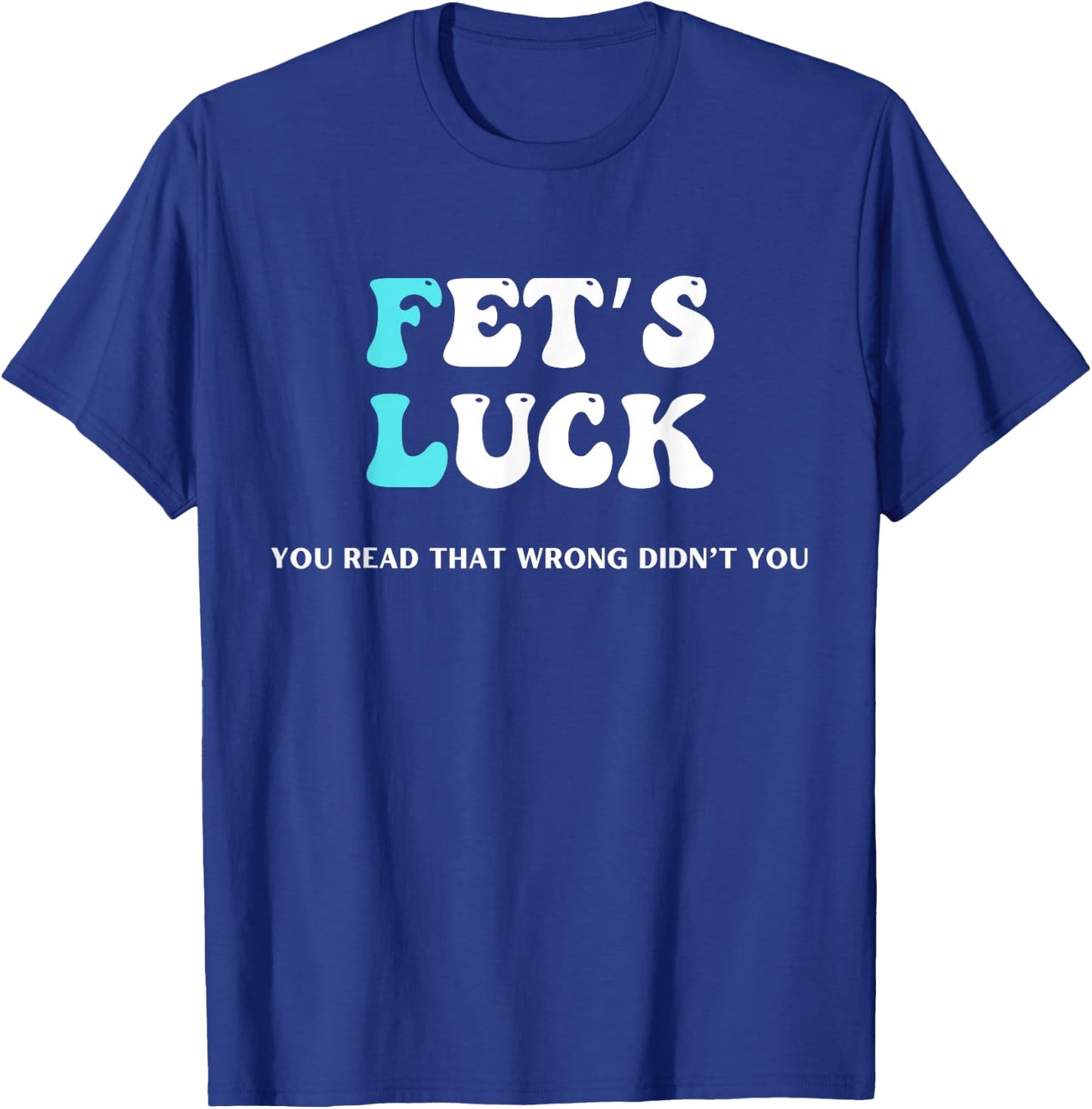Fets Luck Funny Sarcastic Word Play & Women T-Shirt - T-Shirt | Royal