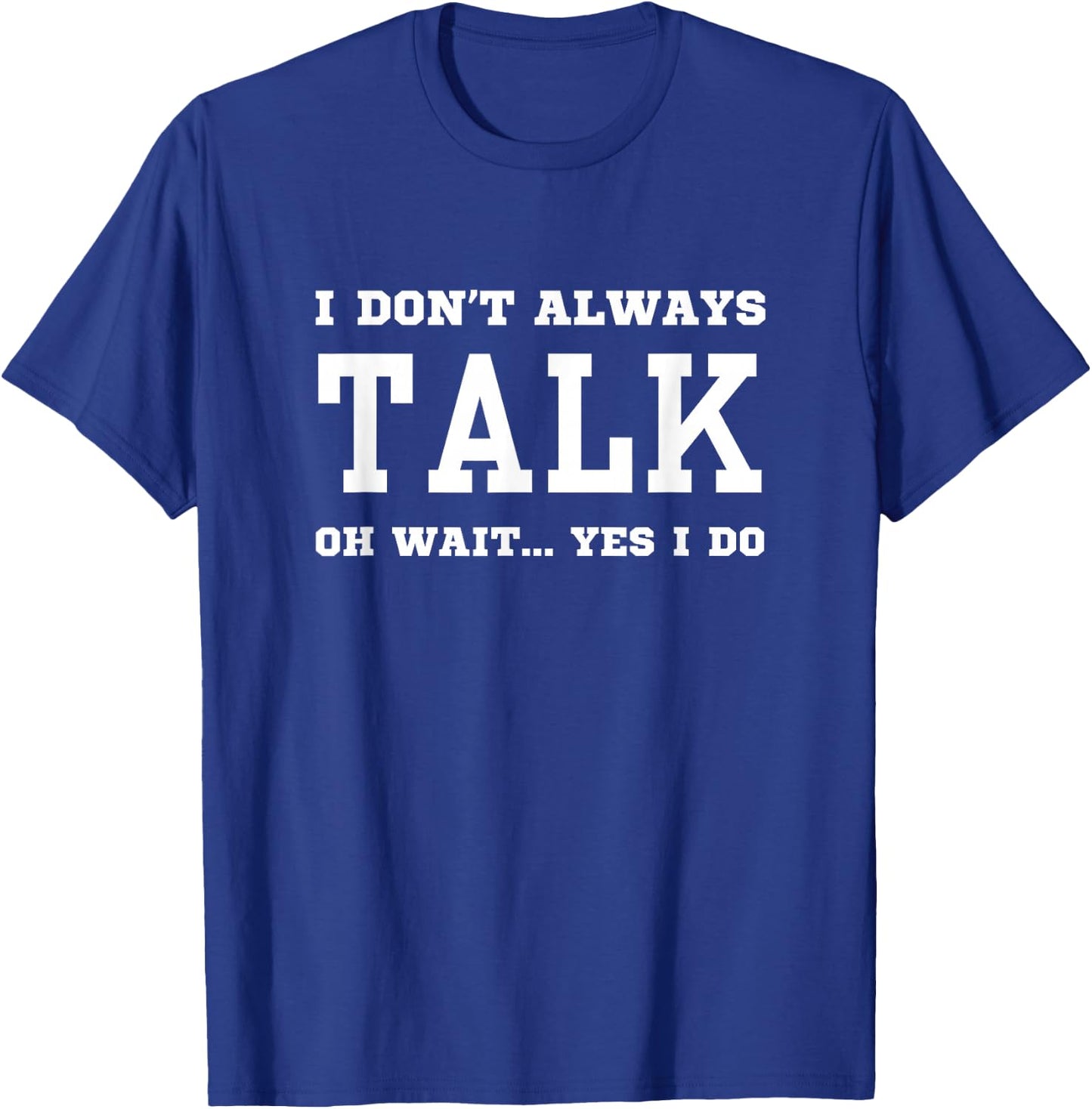 I Don't Always Talk Oh Wait Yes I Do - Sarcastic Chatterbox T-Shirt - T-Shirt | Royal