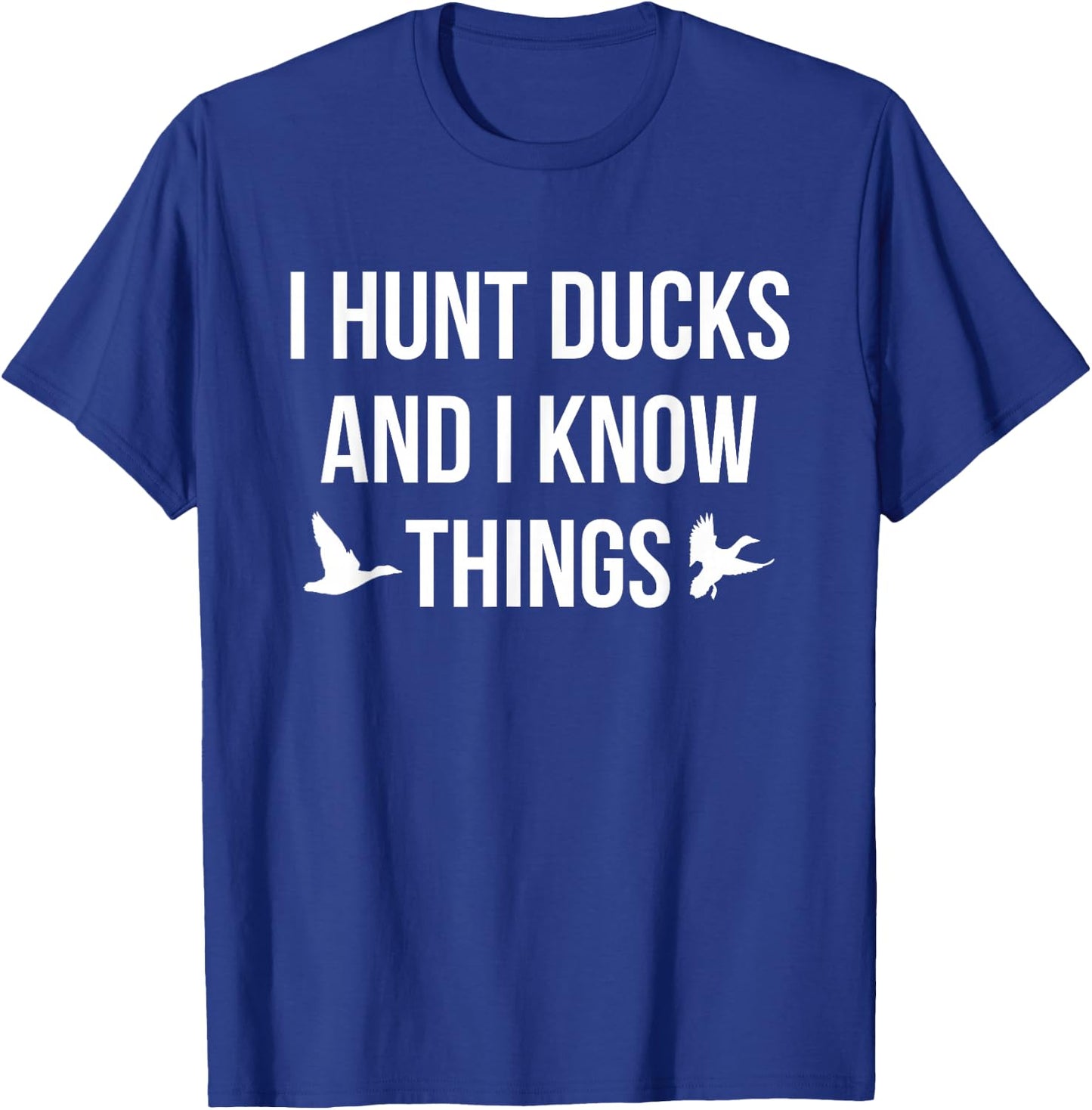 I Hunt Ducks And I Know Things Duck Hunting Shooting T-Shirt - T-Shirt | Royal