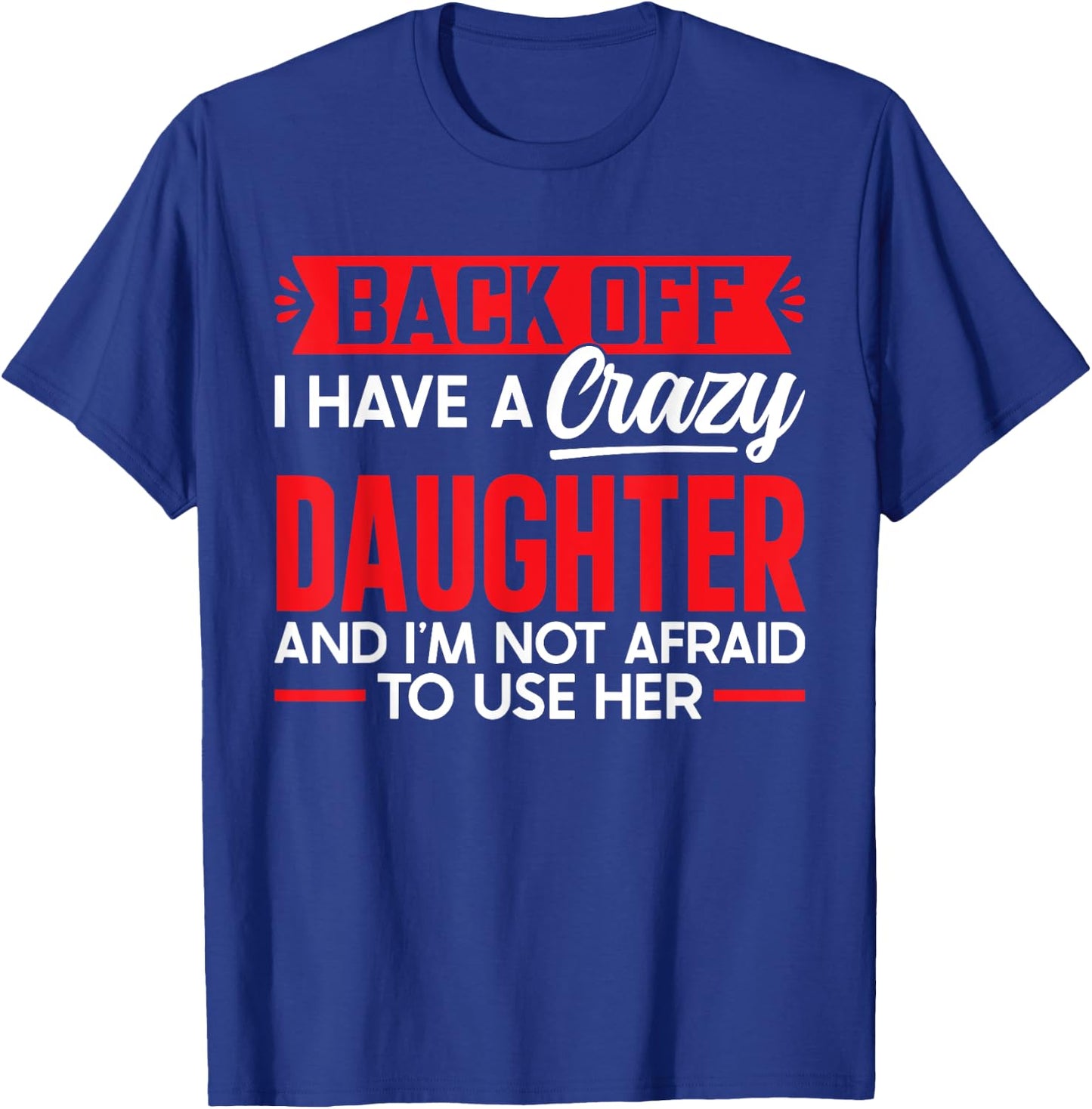 Back Off I Have A Crazy Daughter I'm Not Afraid To Use Her T-Shirt - T-Shirt | Royal