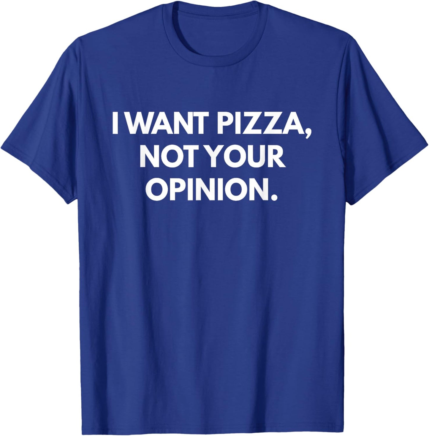 I Want Pizza Not Your Opinion T-Shirt - T-Shirt | Royal