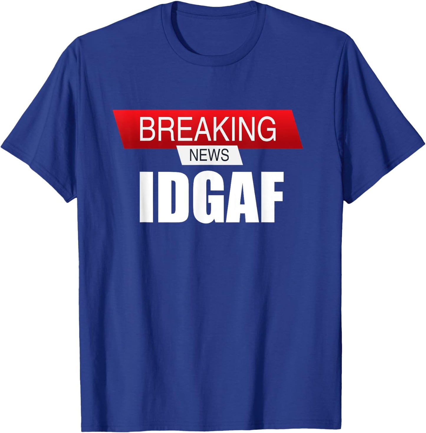 Breaking News IDGAF Sarcastic I Don't Care Or Give A F T-Shirt - T-Shirt | Royal