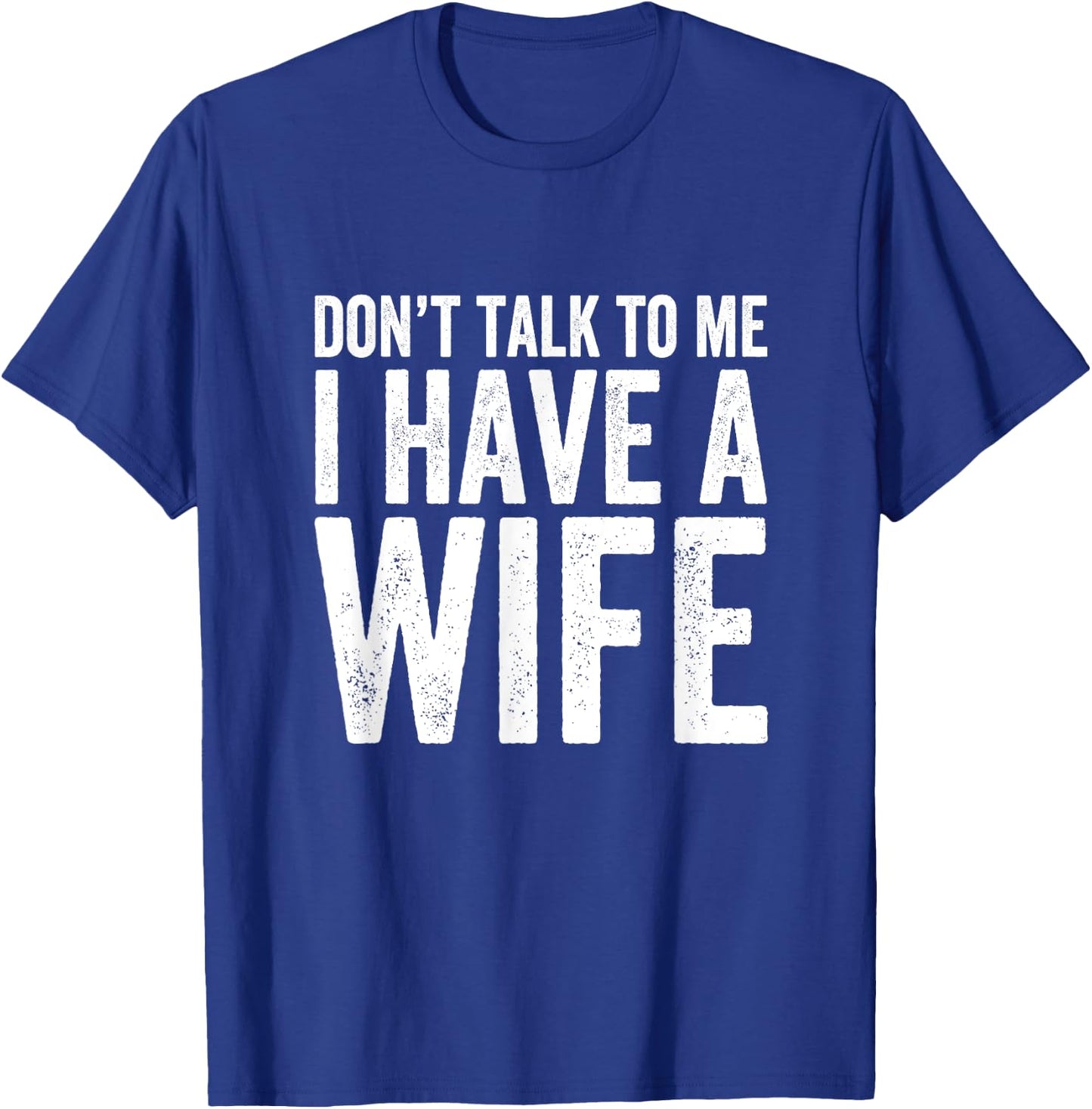 Don't Talk To Me I Have A Wife T-Shirt - T-Shirt | Royal