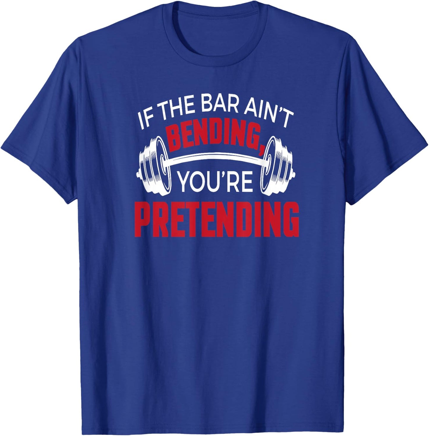 If The Bar Ain't Bending You're Pretending T-Shirt - T-Shirt | Royal