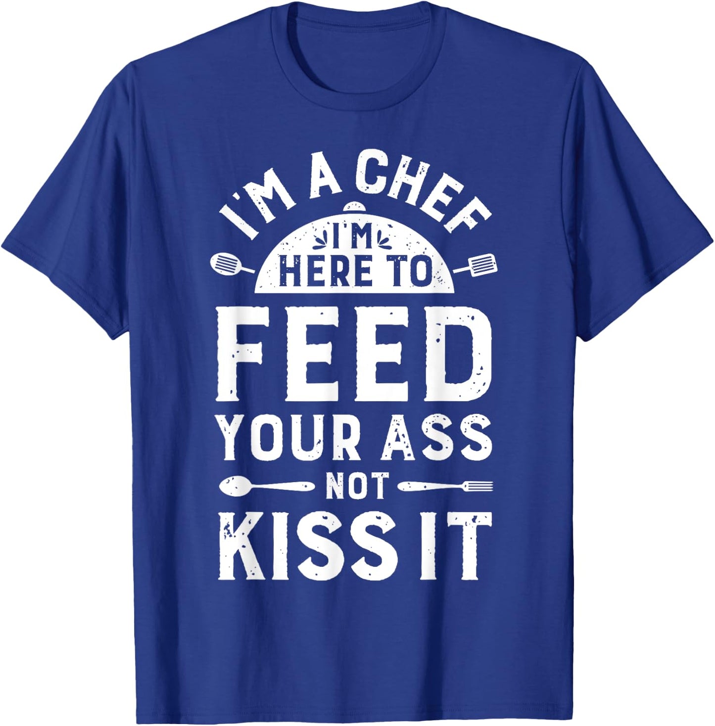I'm A Chef I'm Here To Feed Your Ass Funny Men Women Cooking T-Shirt - T-Shirt | Royal