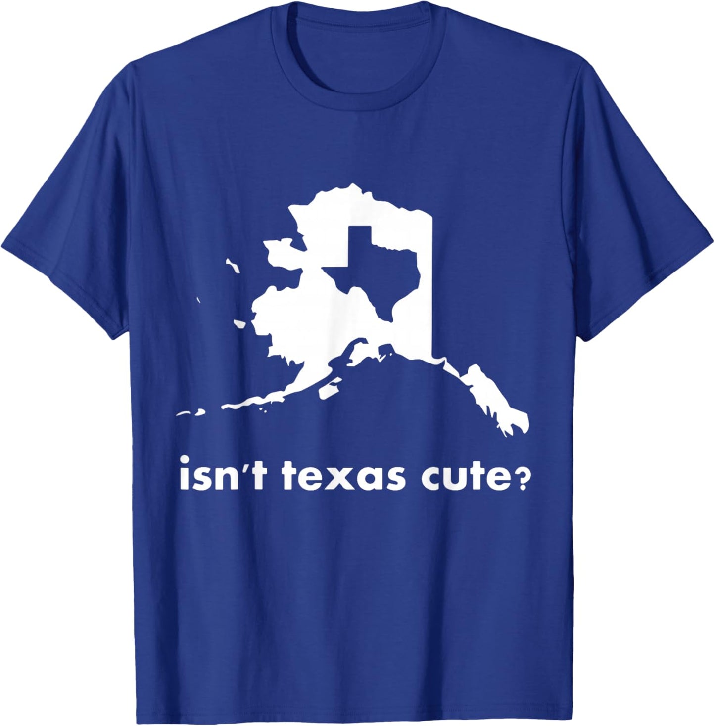 Alaska - Isn't Texas Cute Parody T-Shirt - T-Shirt | Royal