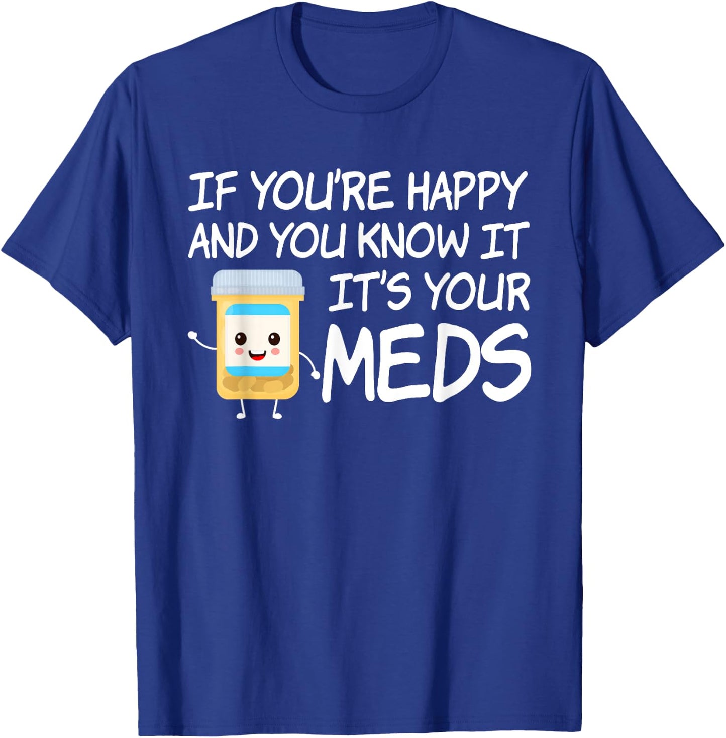 If You're Happy And You Know It It's Your Meds Funny Pill T-Shirt - T-Shirt | Royal
