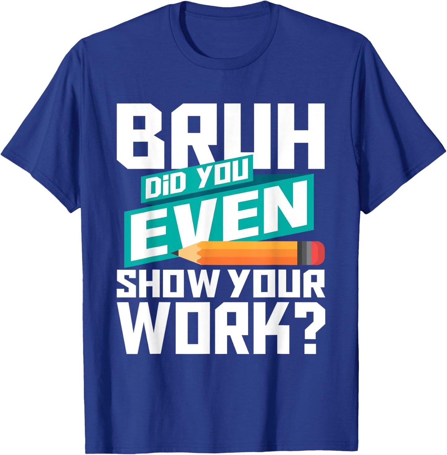 Bruh Did You Even Show Your Work - Math Lover Math Teacher T-Shirt - T-Shirt | Royal