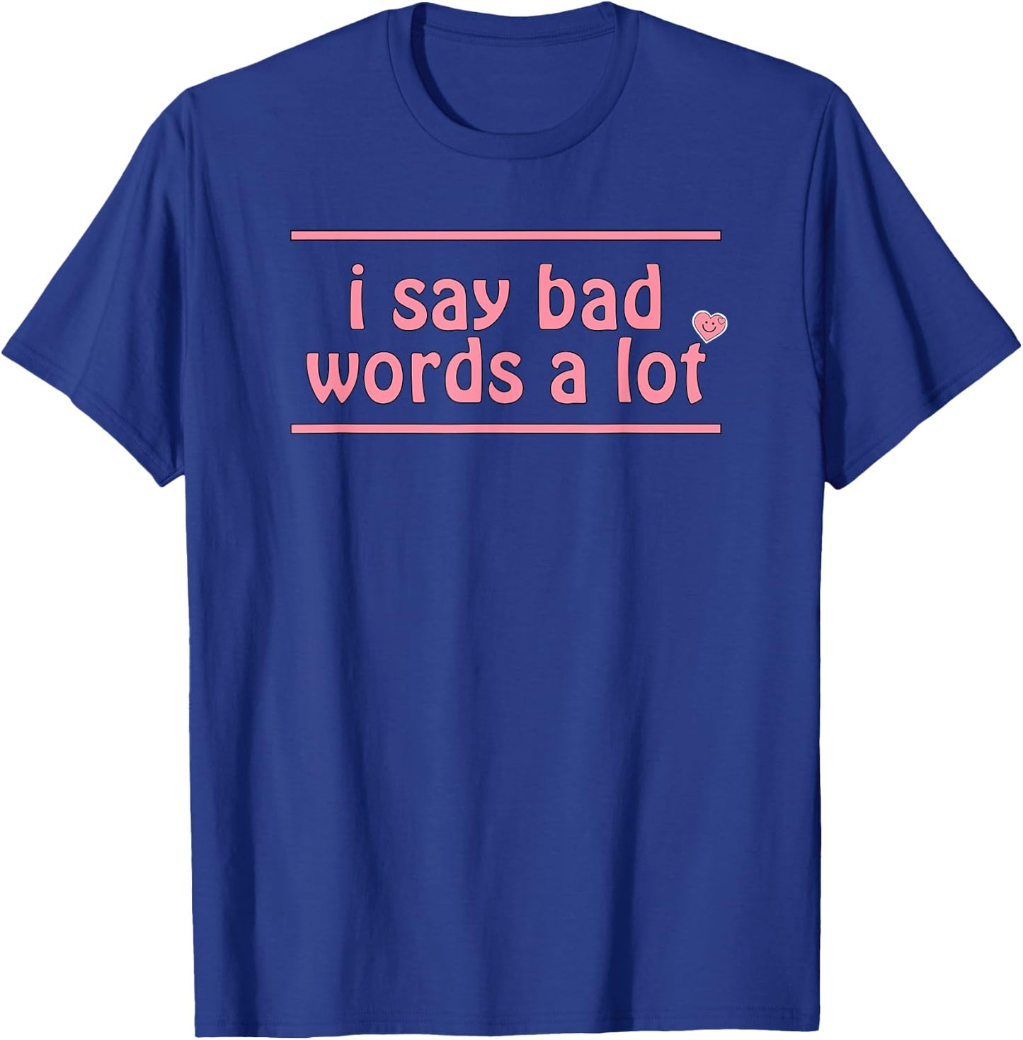 I Say Bad Words A Lot T-Shirt - T-Shirt | Royal