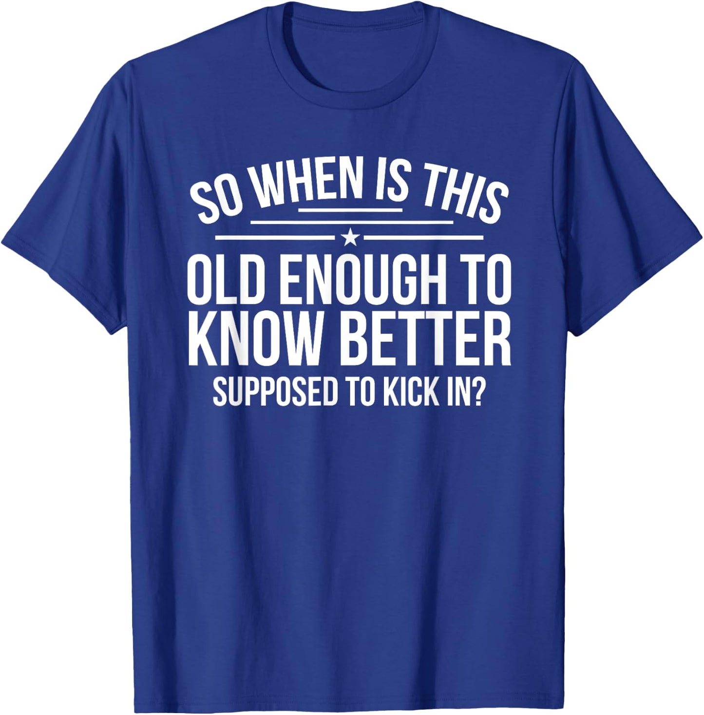 So When Is This Old Enough To Know Better Supposed Kick In T-Shirt - T-Shirt | Royal