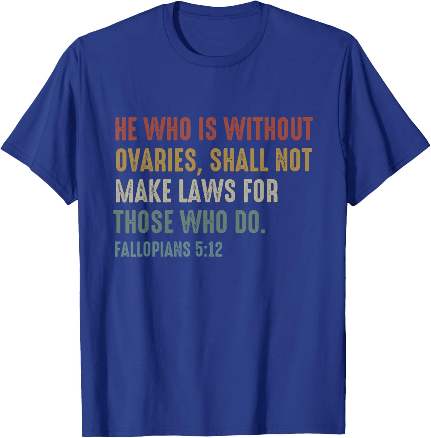 He Who Is Without Ovaries Shall Not Make Laws Fallopians T-Shirt - T-Shirt | Royal
