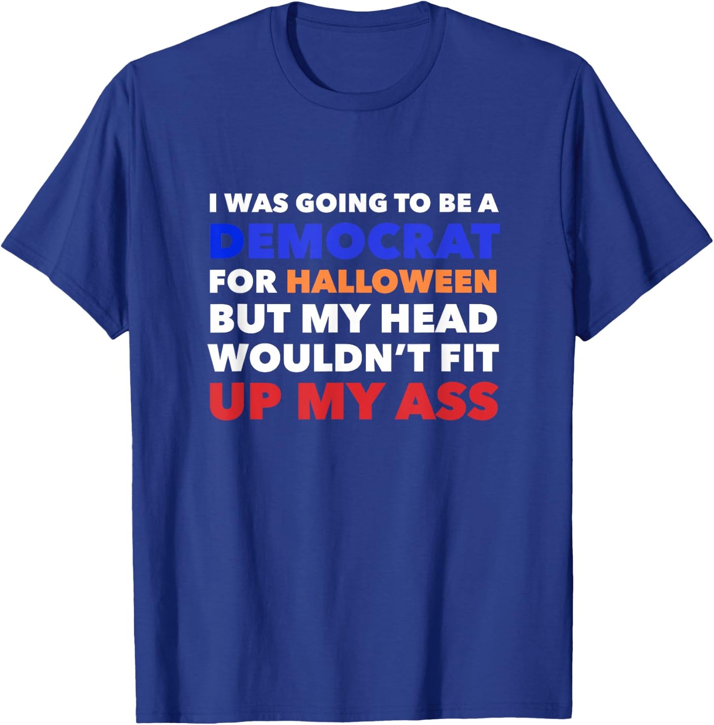 I WAS GOING TO BE A DEMOCRAT FOR HALLOWEEN Funny Head Up Ass T-Shirt - T-Shirt | Royal