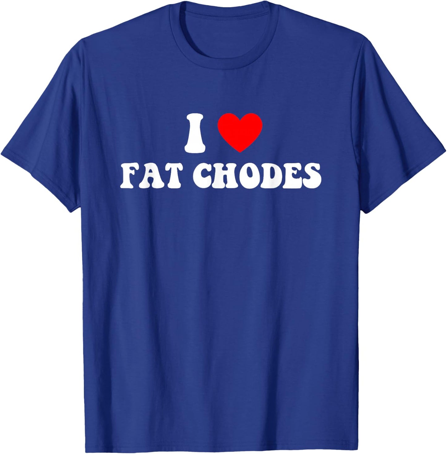 I Love Fat Chodes Funny Apparel T-Shirt - T-Shirt | Royal