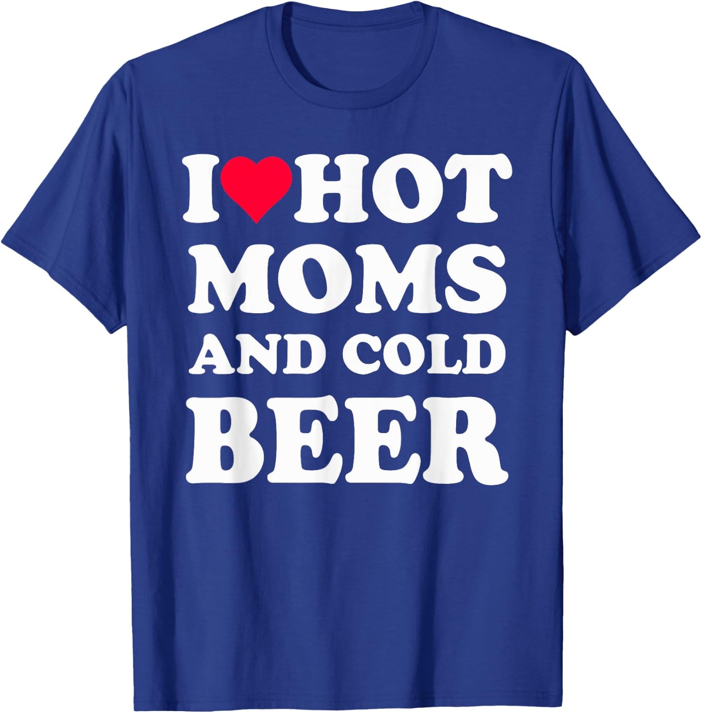 I Heart Hot Moms , I Love Hot Moms Funny Beer Drinking T-Shirt - T-Shirt | Royal