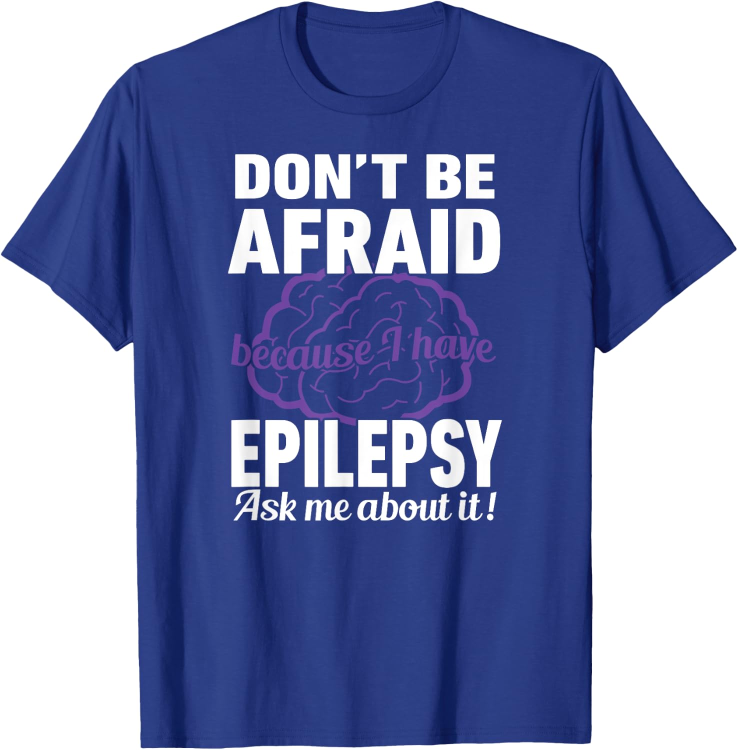 Don't Be Afraid Because have Epilepsy Ask Me about it Shirt T-Shirt - T-Shirt | Royal