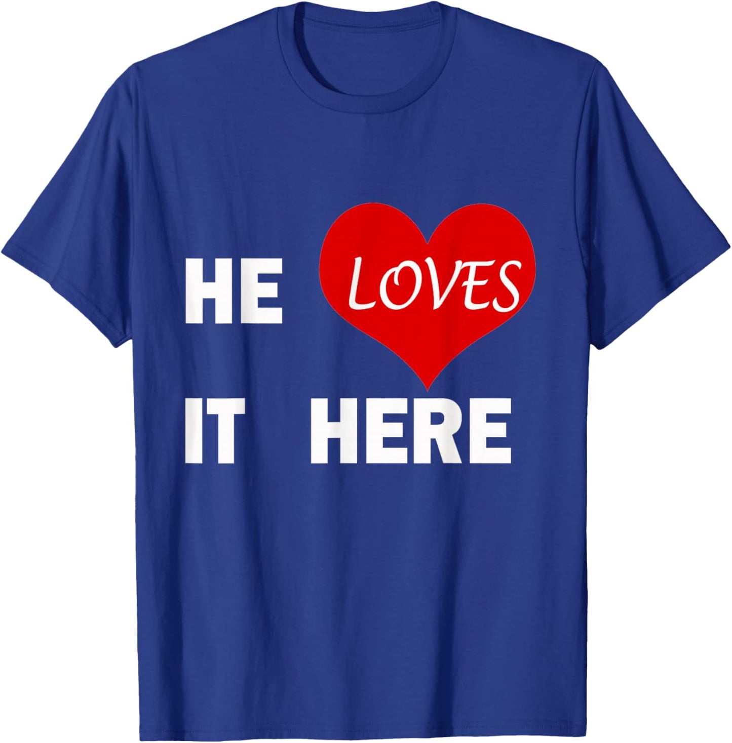 Funny He Loves It Here Boyfriend Girlfriend Love Quote T-Shirt - T-Shirt | Royal