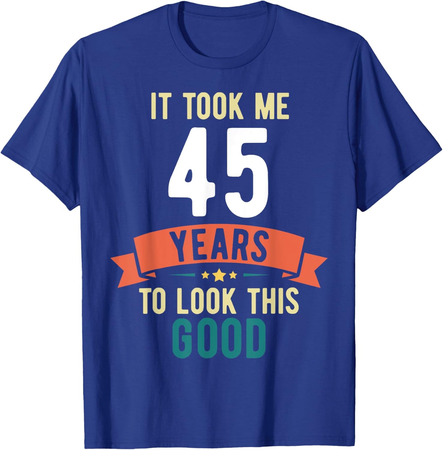 It took me 45 years to look this good 45th Birthday T-Shirt - T-Shirt | Royal