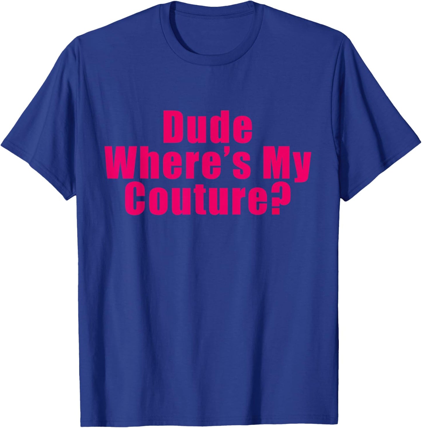Dude Where's My Couture Sarcastic Funny Saying Shirt T-Shirt - T-Shirt | Royal