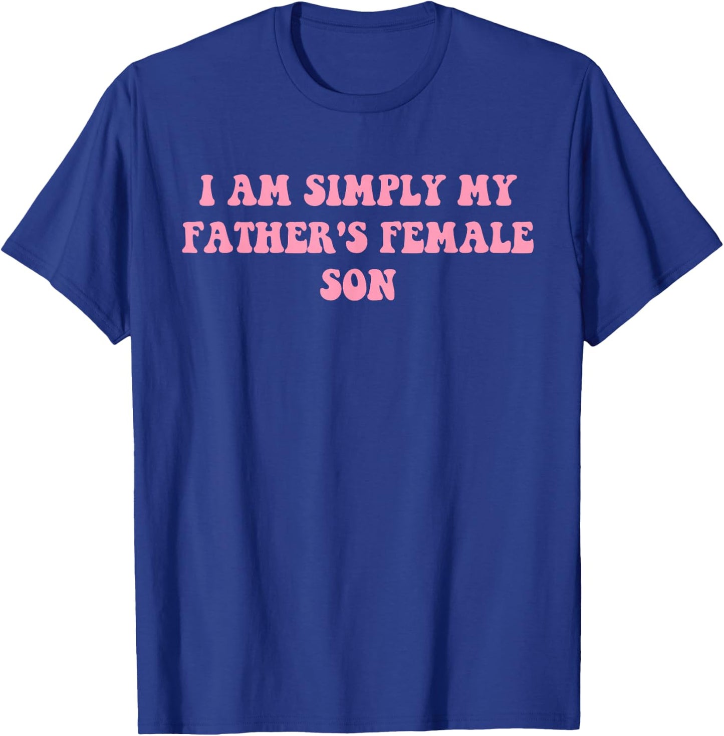 I Am Simply My Father's Female Son Funny Quote T-Shirt - T-Shirt | Royal